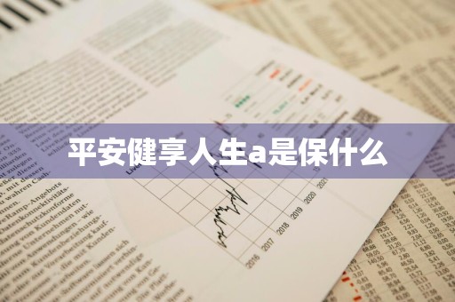 平安健享人生a是保什么