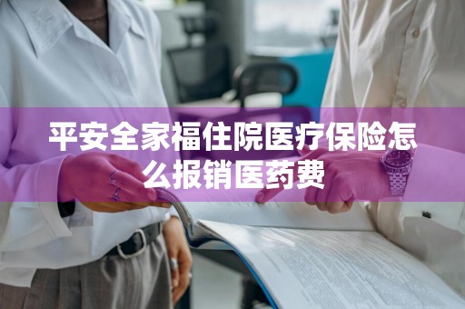 平安全家福住院医疗保险怎么报销医药费