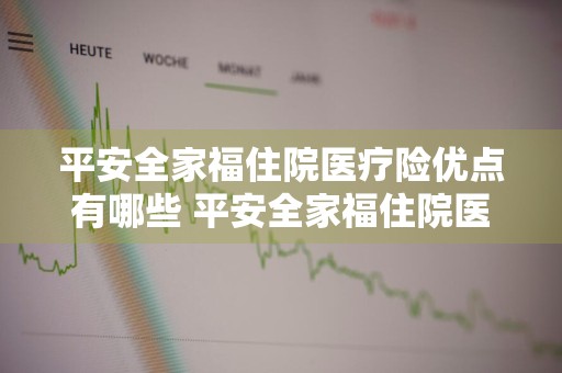 平安全家福住院医疗险优点有哪些 平安全家福住院医疗险优点有哪些呢