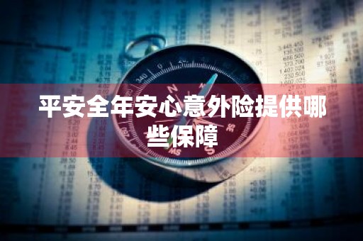 平安全年安心意外险提供哪些保障