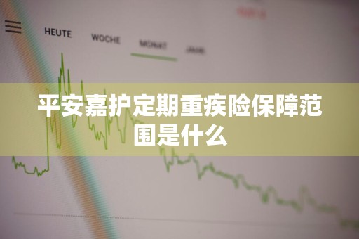 平安嘉护定期重疾险保障范围是什么