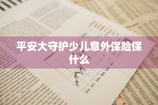 平安大守护少儿意外保险保什么