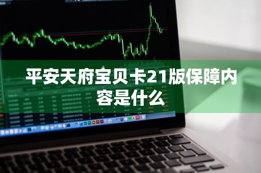 平安天府宝贝卡21版保障内容是什么
