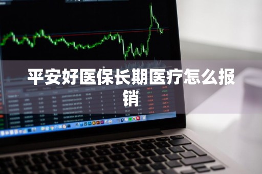 平安好医保长期医疗怎么报销