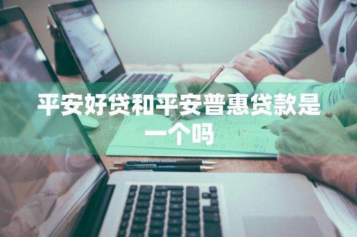 平安好贷和平安普惠贷款是一个吗