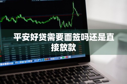 平安好贷需要面签吗还是直接放款