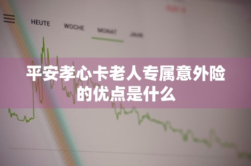 平安孝心卡老人专属意外险的优点是什么