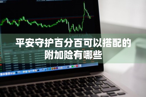 平安守护百分百可以搭配的附加险有哪些