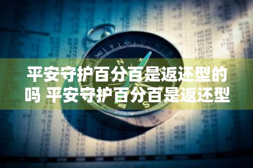 平安守护百分百是返还型的吗 平安守护百分百是返还型的吗是真的吗