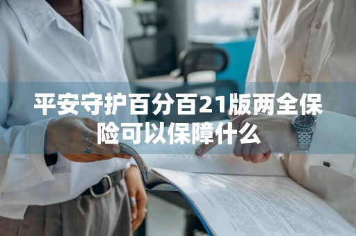 平安守护百分百21版两全保险可以保障什么