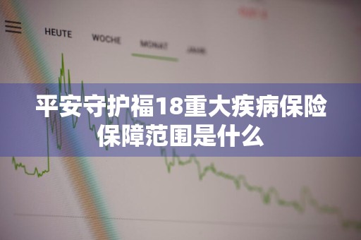 平安守护福18重大疾病保险保障范围是什么