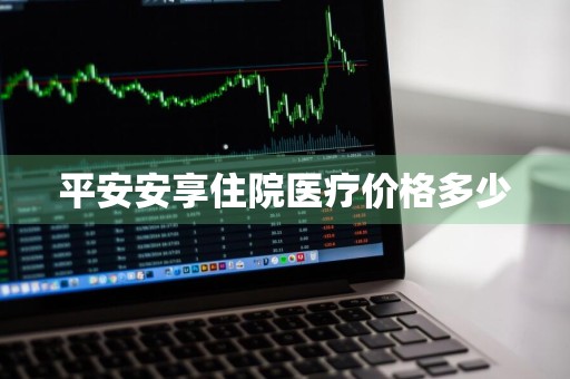 平安安享住院医疗价格多少