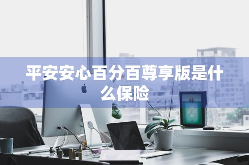 平安安心百分百尊享版是什么保险