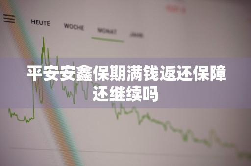 平安安鑫保期满钱返还保障还继续吗