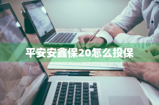 平安安鑫保20怎么投保