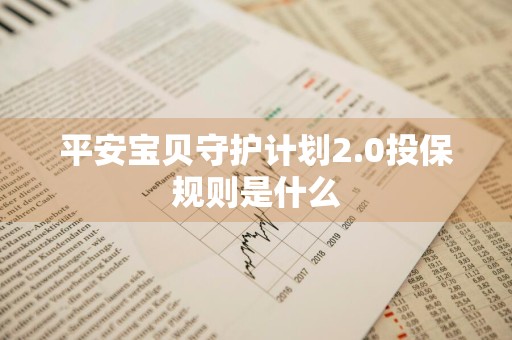 平安宝贝守护计划2.0投保规则是什么