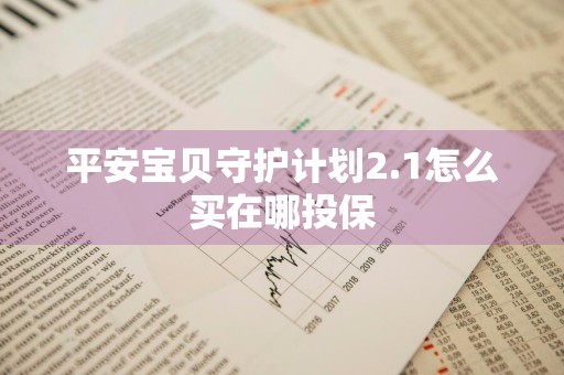 平安宝贝守护计划2.1怎么买在哪投保