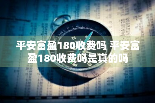 平安富盈180收费吗 平安富盈180收费吗是真的吗