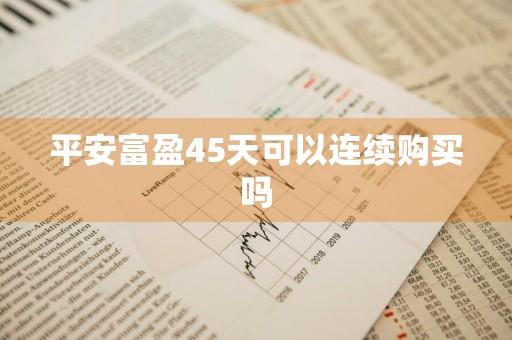 平安富盈45天可以连续购买吗