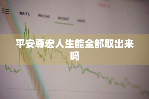 平安尊宏人生能全部取出来吗
