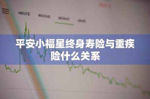 平安小福星终身寿险与重疾险什么关系