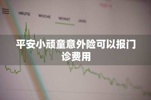 平安小顽童意外险可以报门诊费用
