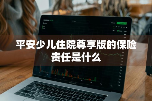 平安少儿住院尊享版的保险责任是什么