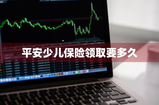 平安少儿保险领取要多久