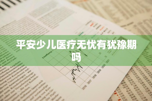 平安少儿医疗无忧有犹豫期吗