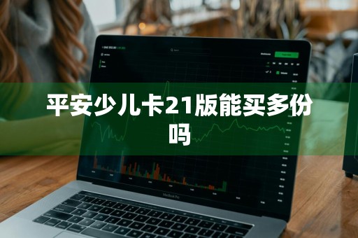 平安少儿卡21版能买多份吗