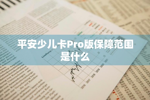 平安少儿卡Pro版保障范围是什么