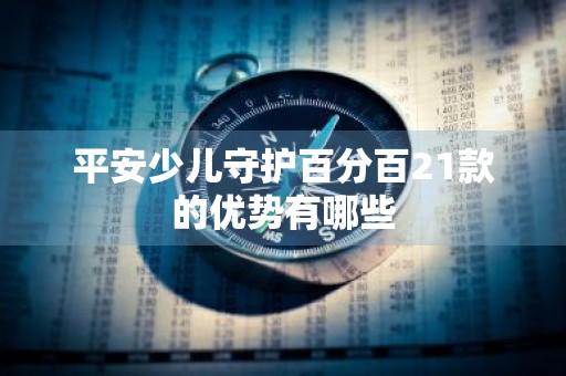 平安少儿守护百分百21款的优势有哪些