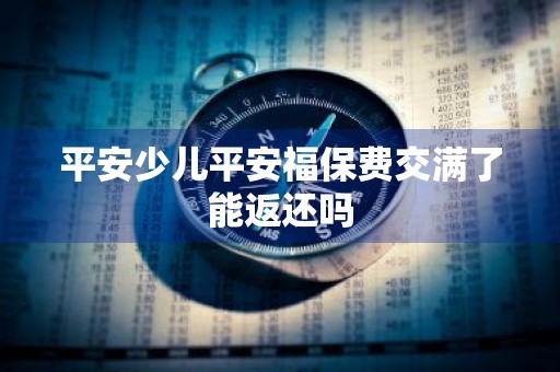 平安少儿平安福保费交满了能返还吗