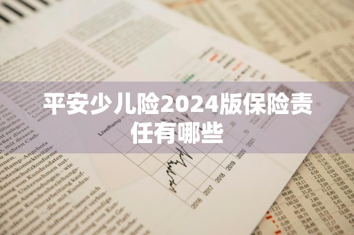 平安少儿险2024版保险责任有哪些