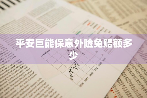 平安巨能保意外险免赔额多少