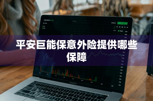 平安巨能保意外险提供哪些保障