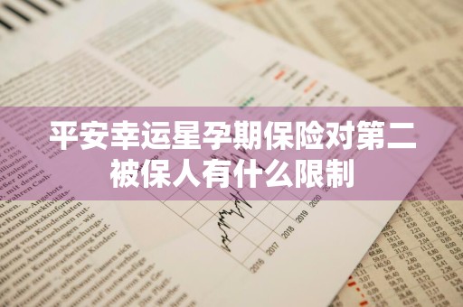 平安幸运星孕期保险对第二被保人有什么限制