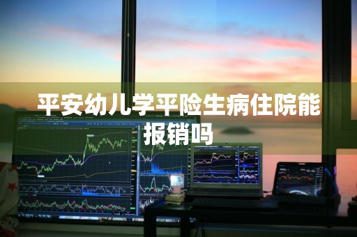平安幼儿学平险生病住院能报销吗