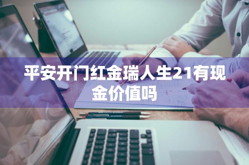 平安开门红金瑞人生21有现金价值吗