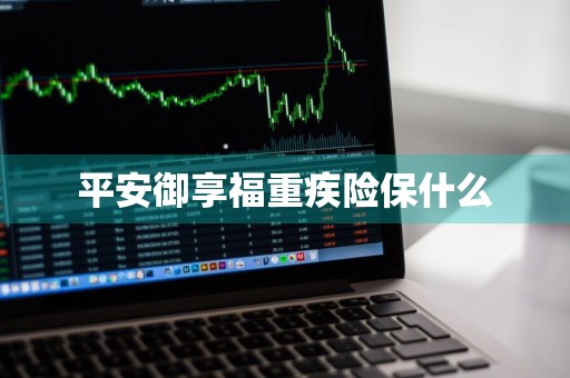 平安御享福重疾险保什么