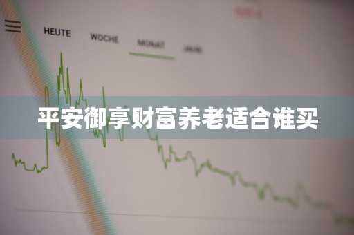 平安御享财富养老适合谁买