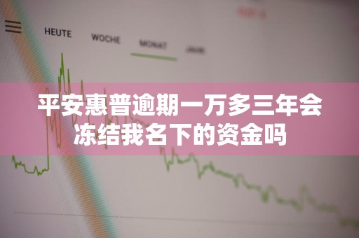 平安惠普逾期一万多三年会冻结我名下的资金吗