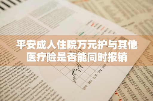 平安成人住院万元护与其他医疗险是否能同时报销