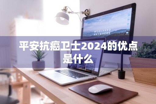 平安抗癌卫士2024的优点是什么