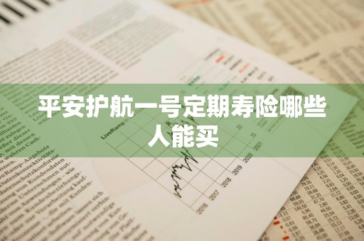 平安护航一号定期寿险哪些人能买