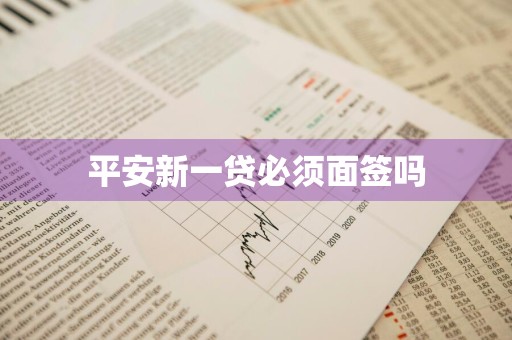 平安新一贷必须面签吗