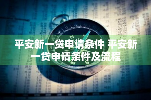 平安新一贷申请条件 平安新一贷申请条件及流程