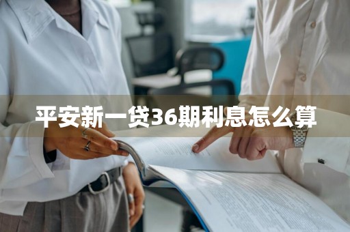 平安新一贷36期利息怎么算