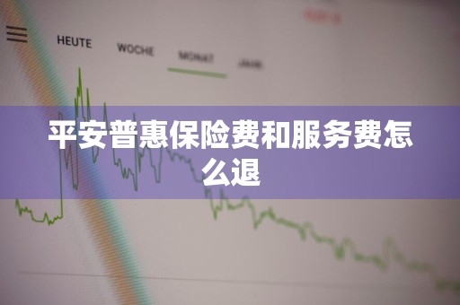 平安普惠保险费和服务费怎么退