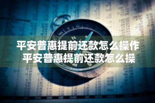 平安普惠提前还款怎么操作 平安普惠提前还款怎么操作流程